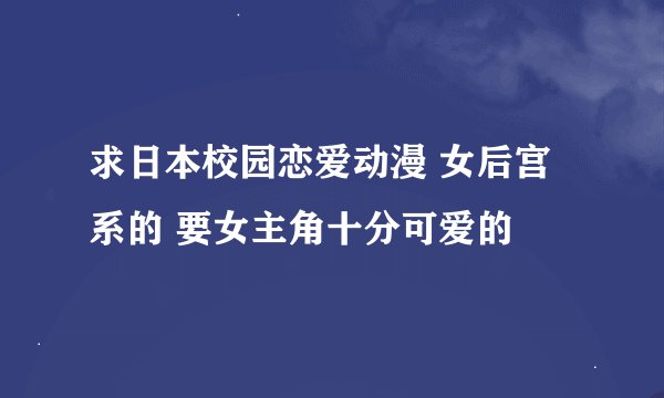 求日本校园恋爱动漫 女后宫系的 要女主角十分可爱的