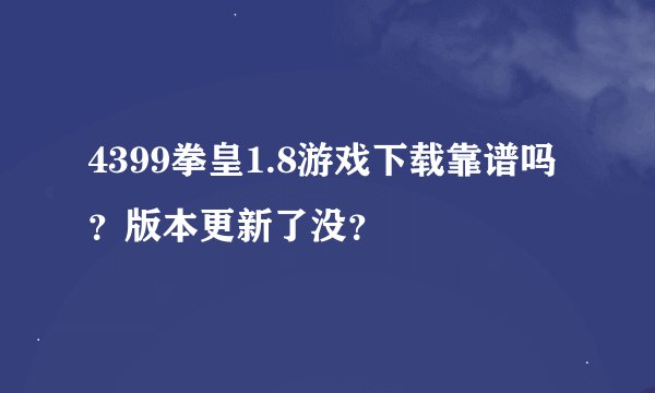 4399拳皇1.8游戏下载靠谱吗？版本更新了没？