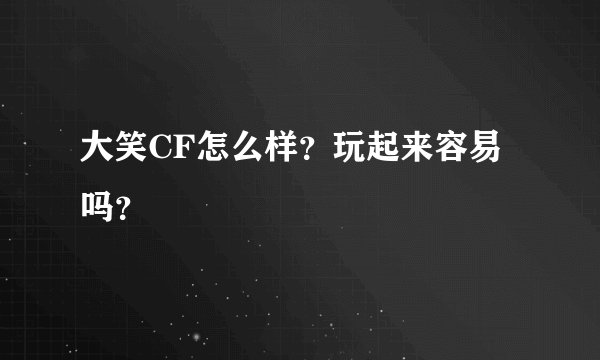 大笑CF怎么样？玩起来容易吗？