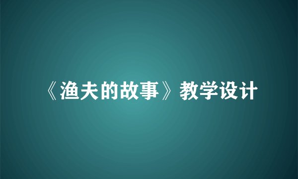 《渔夫的故事》教学设计