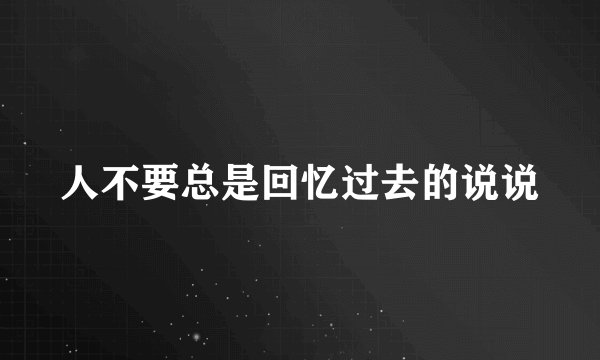 人不要总是回忆过去的说说