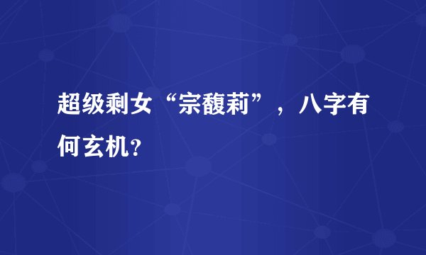 超级剩女“宗馥莉”，八字有何玄机？