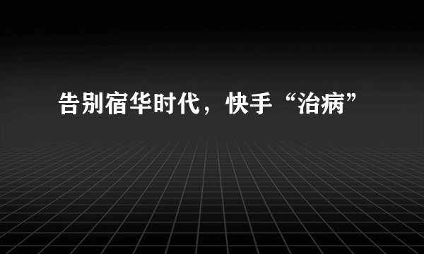 告别宿华时代，快手“治病”