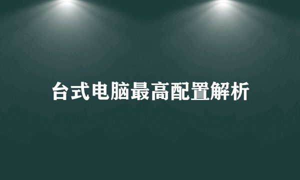 台式电脑最高配置解析