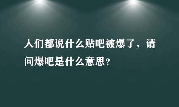 人们都说什么贴吧被爆了，请问爆吧是什么意思？