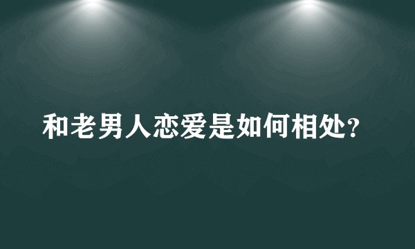 和老男人恋爱是如何相处？