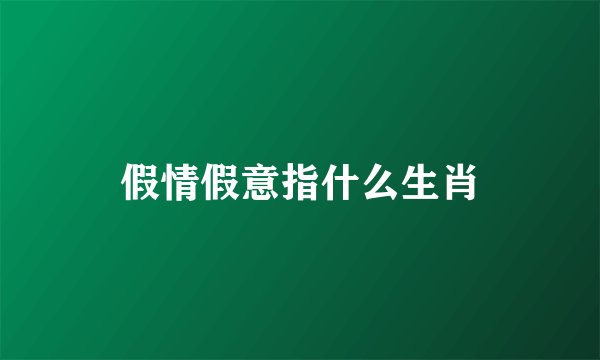 假情假意指什么生肖