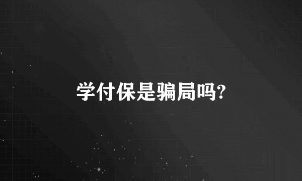 学付保是骗局吗?