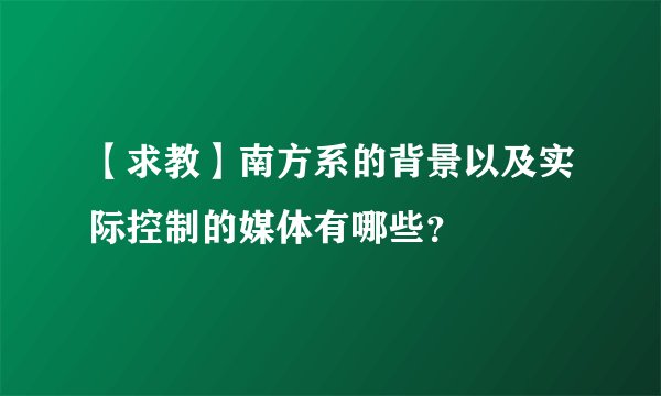 【求教】南方系的背景以及实际控制的媒体有哪些？