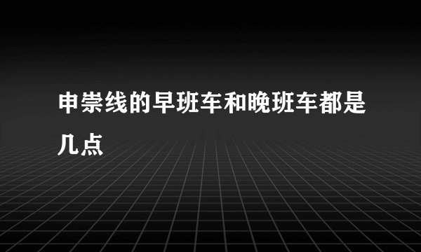 申崇线的早班车和晚班车都是几点