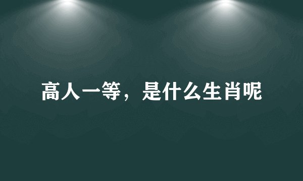 高人一等，是什么生肖呢