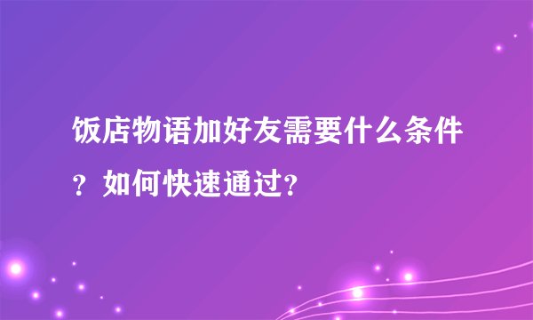 饭店物语加好友需要什么条件？如何快速通过？
