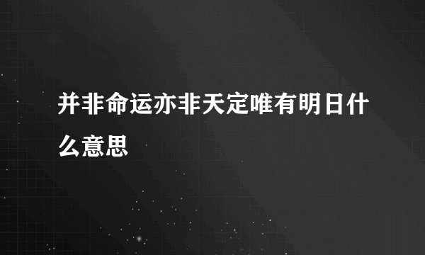 并非命运亦非天定唯有明日什么意思