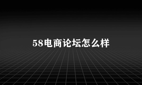 58电商论坛怎么样