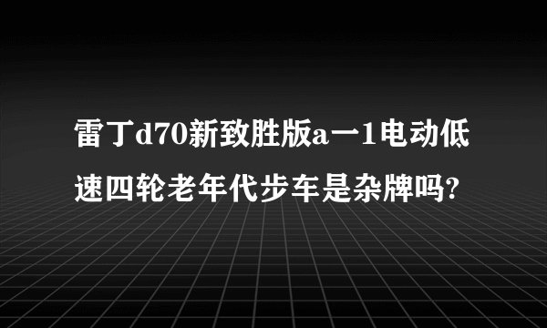 雷丁d70新致胜版a一1电动低速四轮老年代步车是杂牌吗?