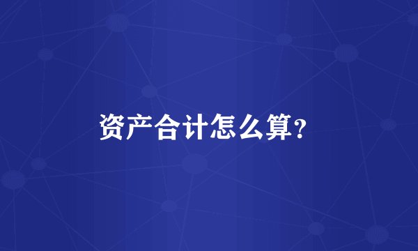 资产合计怎么算？