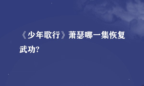 《少年歌行》萧瑟哪一集恢复武功?