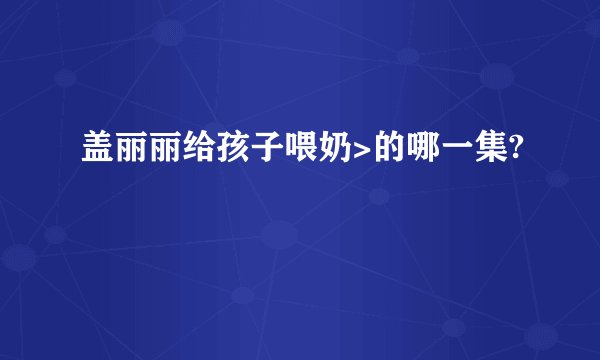 盖丽丽给孩子喂奶>的哪一集?