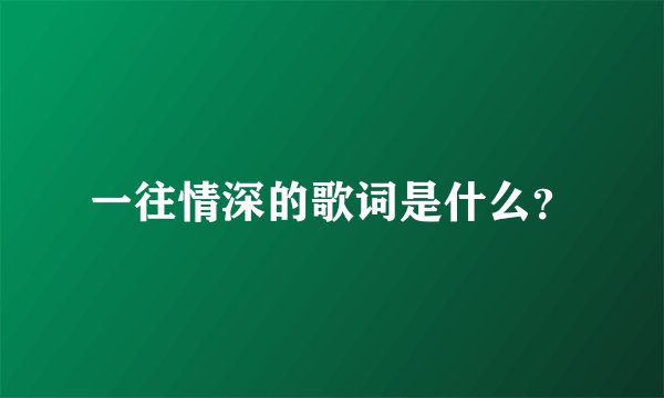 一往情深的歌词是什么？