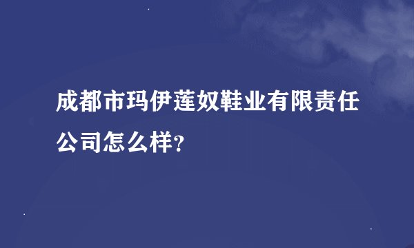 成都市玛伊莲奴鞋业有限责任公司怎么样？