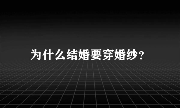 为什么结婚要穿婚纱？