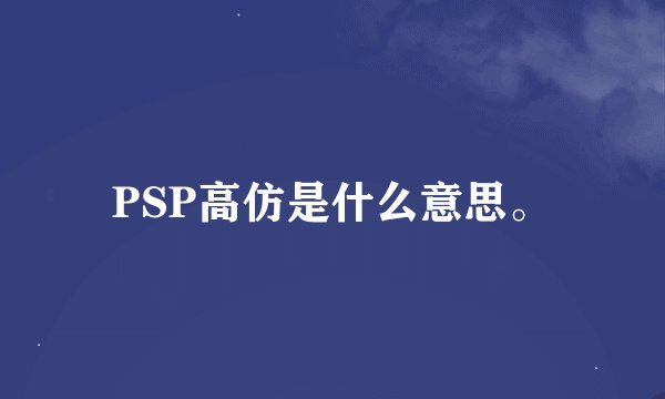 PSP高仿是什么意思。