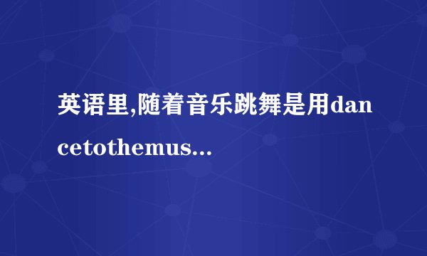 英语里,随着音乐跳舞是用dancetothemusic还是dancewiththe...