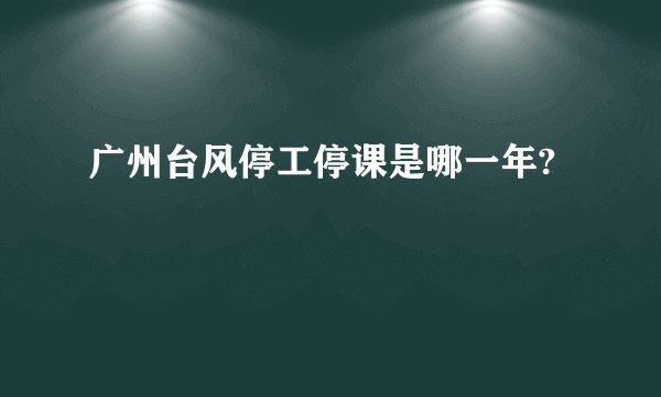 广州台风停工停课是哪一年?