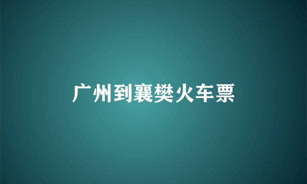 广州到襄樊火车票