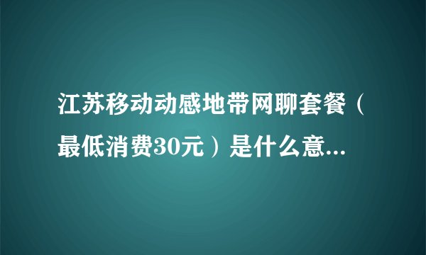 江苏移动动感地带网聊套餐（最低消费30元）是什么意思？如果我这个月只打了30块电话，那这个月扣多少钱