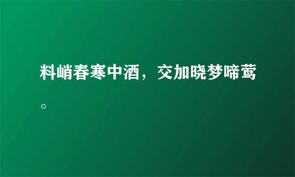 料峭春寒中酒，交加晓梦啼莺。