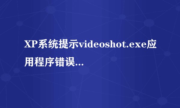 XP系统提示videoshot.exe应用程序错误的解决方法图文教程