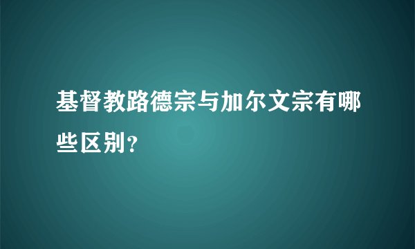 基督教路德宗与加尔文宗有哪些区别？