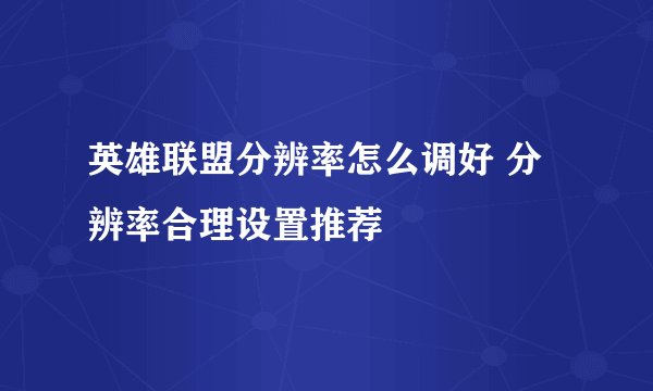 英雄联盟分辨率怎么调好 分辨率合理设置推荐