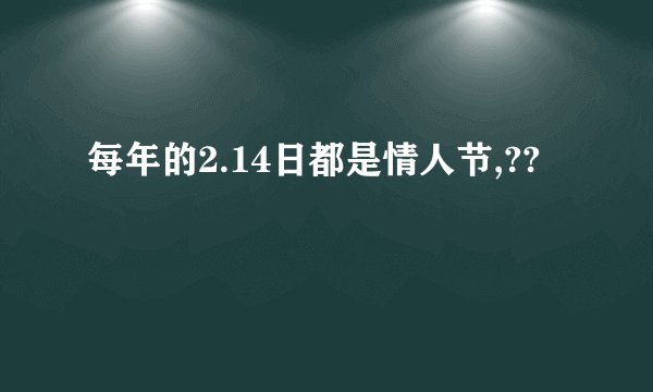 每年的2.14日都是情人节,??