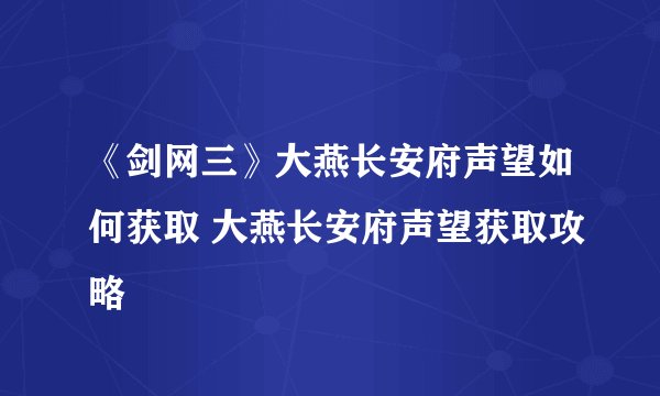 《剑网三》大燕长安府声望如何获取 大燕长安府声望获取攻略
