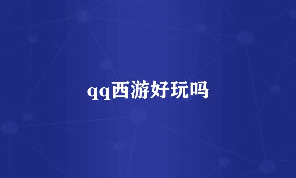 qq西游好玩吗
