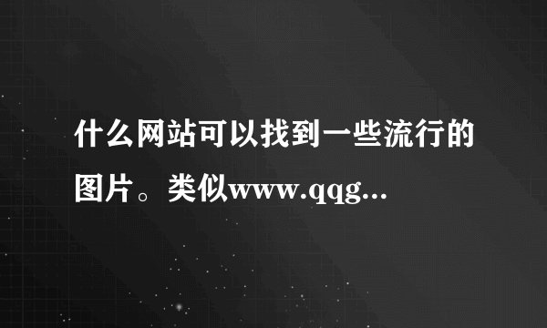 什么网站可以找到一些流行的图片。类似www.qqgexing.com
