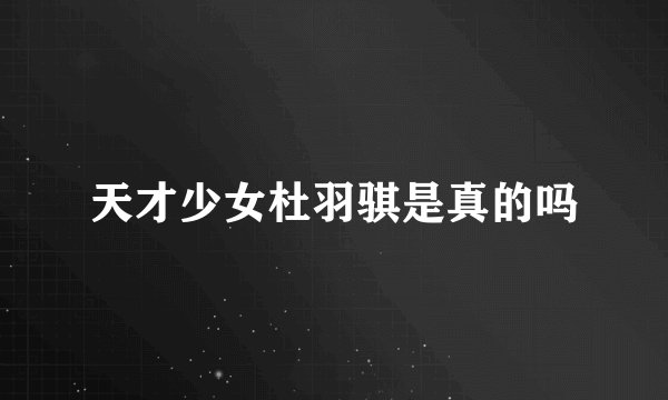 天才少女杜羽骐是真的吗