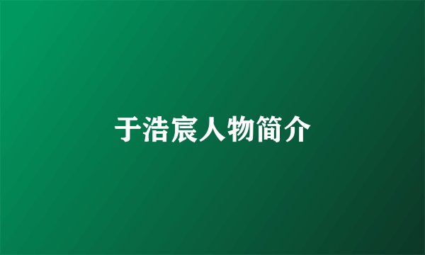 于浩宸人物简介