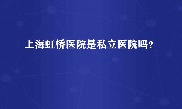 上海虹桥医院是私立医院吗？
