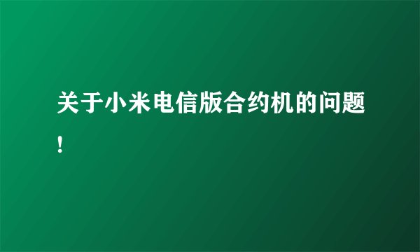 关于小米电信版合约机的问题!