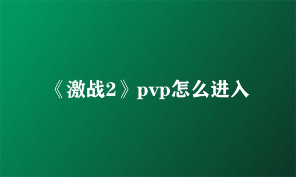 《激战2》pvp怎么进入