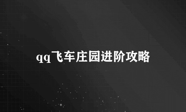 qq飞车庄园进阶攻略