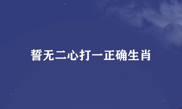 誓无二心打一正确生肖