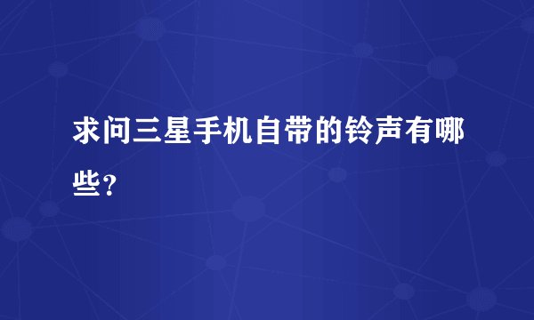 求问三星手机自带的铃声有哪些？