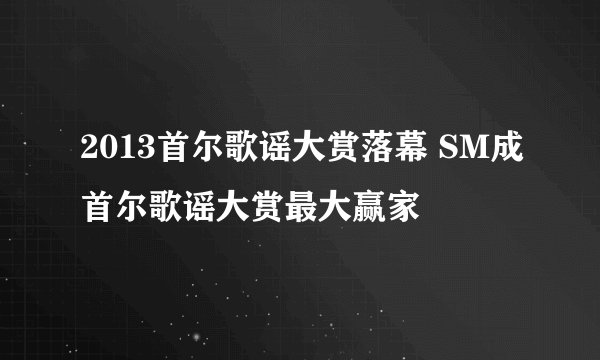 2013首尔歌谣大赏落幕 SM成首尔歌谣大赏最大赢家