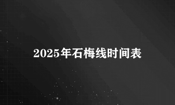 2025年石梅线时间表