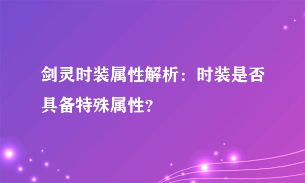 剑灵时装属性解析：时装是否具备特殊属性？