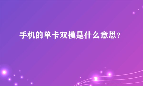 手机的单卡双模是什么意思？